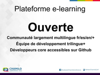 Plateforme e-learning
Ouverte
Communauté largement multilingue fr/es/en/+
Équipe de développement trilingue+
Développeurs core accessibles sur Github
 