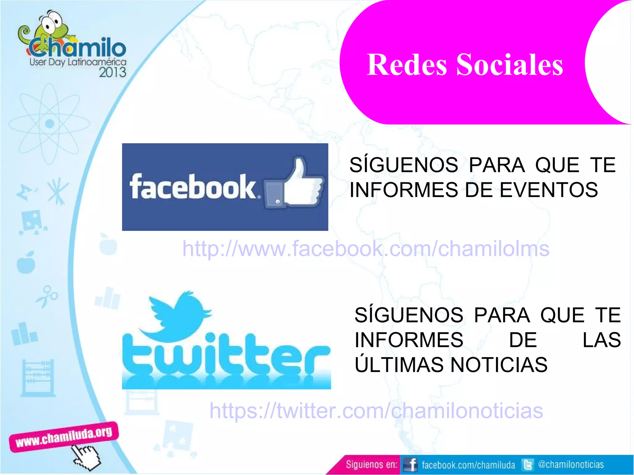 Redes Sociales
http://www.facebook.com/chamilolms
SÍGUENOS PARA QUE TE
INFORMES DE EVENTOS
https://twitter.com/chamilonoticias
SÍGUENOS PARA QUE TE
INFORMES DE LAS
ÚLTIMAS NOTICIAS
 