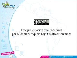 Esta presentación está licenciada
por Michela Mosquera bajo Creative Commons
 