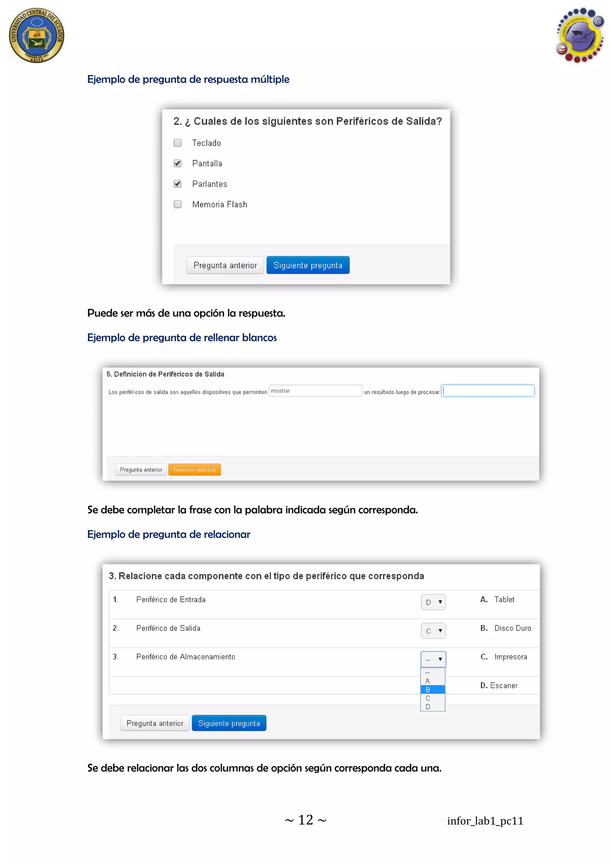 ~ 12 ~ infor_lab1_pc11
Ejemplo de pregunta de respuesta múltiple
Puede ser más de una opción la respuesta.
Ejemplo de pregunta de rellenar blancos
Se debe completar la frase con la palabra indicada según corresponda.
Ejemplo de pregunta de relacionar
Se debe relacionar las dos columnas de opción según corresponda cada una.
 