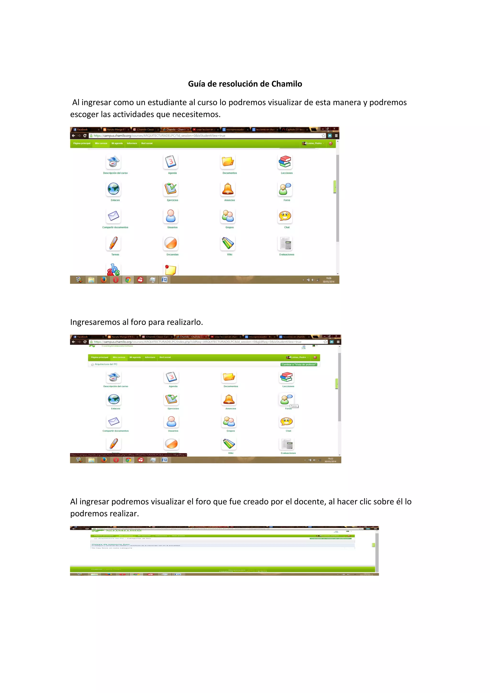 Guía de resolución de Chamilo
Al ingresar como un estudiante al curso lo podremos visualizar de esta manera y podremos
escoger las actividades que necesitemos.
Ingresaremos al foro para realizarlo.
Al ingresar podremos visualizar el foro que fue creado por el docente, al hacer clic sobre él lo
podremos realizar.
 