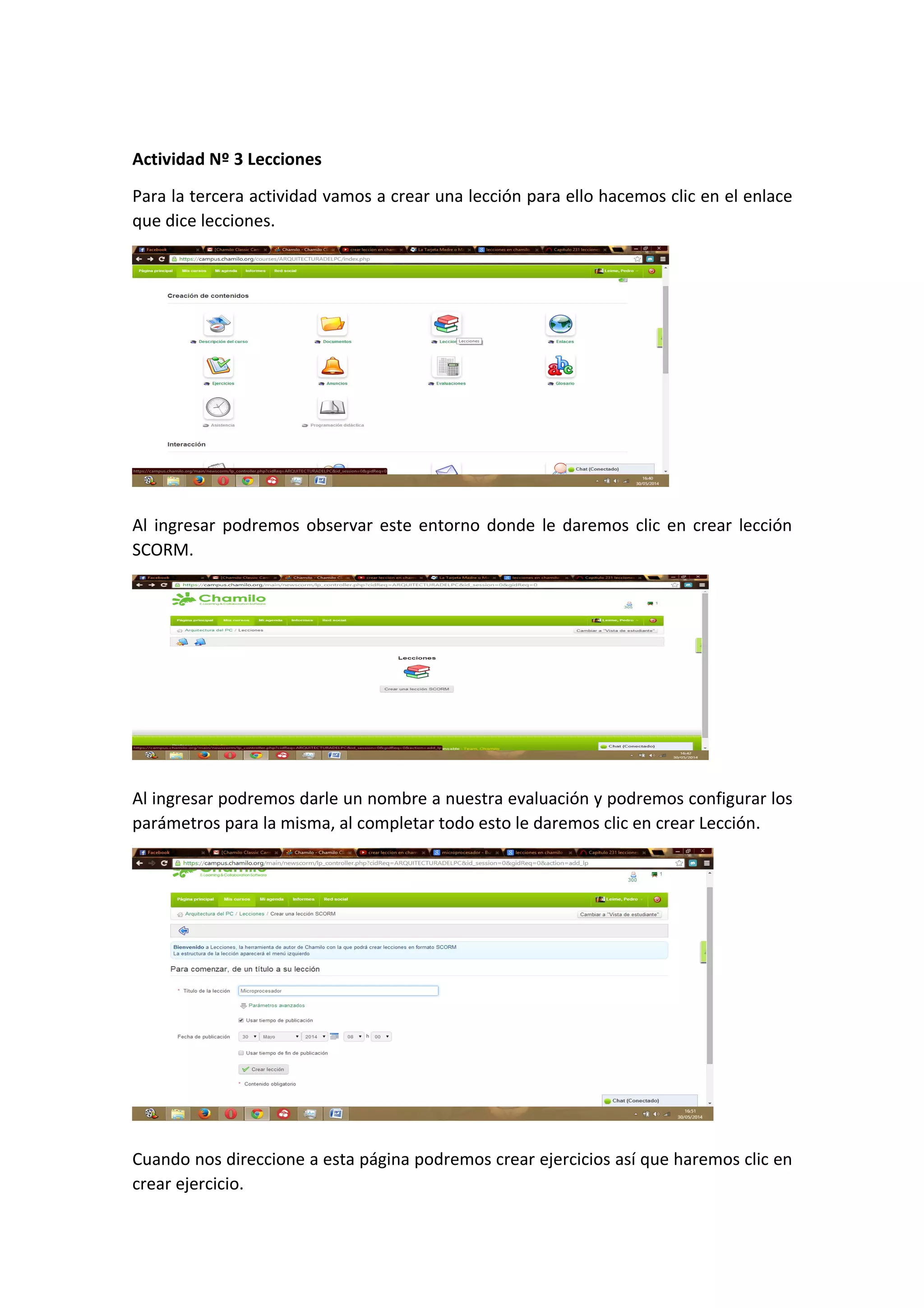 Actividad Nº 3 Lecciones
Para la tercera actividad vamos a crear una lección para ello hacemos clic en el enlace
que dice lecciones.
Al ingresar podremos observar este entorno donde le daremos clic en crear lección
SCORM.
Al ingresar podremos darle un nombre a nuestra evaluación y podremos configurar los
parámetros para la misma, al completar todo esto le daremos clic en crear Lección.
Cuando nos direccione a esta página podremos crear ejercicios así que haremos clic en
crear ejercicio.
 