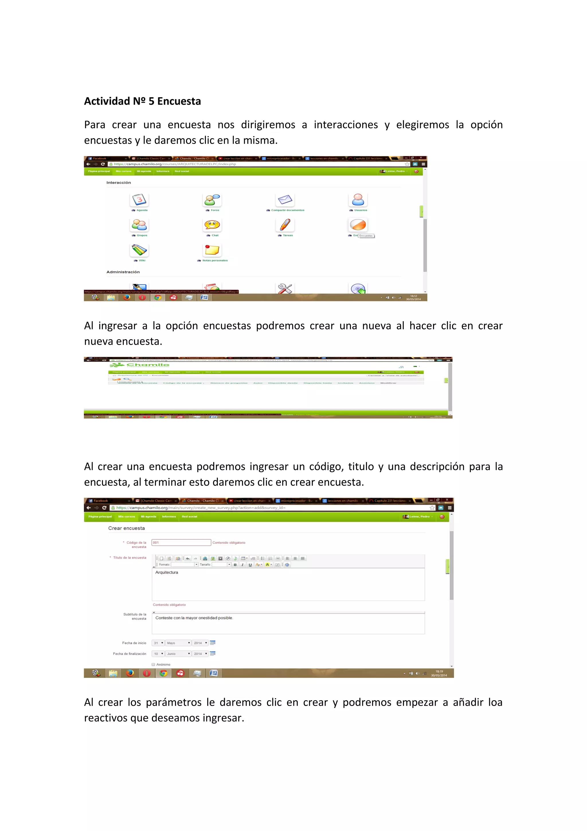 Actividad Nº 5 Encuesta
Para crear una encuesta nos dirigiremos a interacciones y elegiremos la opción
encuestas y le daremos clic en la misma.
Al ingresar a la opción encuestas podremos crear una nueva al hacer clic en crear
nueva encuesta.
Al crear una encuesta podremos ingresar un código, titulo y una descripción para la
encuesta, al terminar esto daremos clic en crear encuesta.
Al crear los parámetros le daremos clic en crear y podremos empezar a añadir loa
reactivos que deseamos ingresar.
 