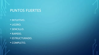 PUNTOS FUERTES
• INTUITIVO.
• LIGERO.
• SENCILLO.
• RAPIDO.
• ESTRUCTURADO.
• COMPLETO.
 