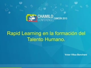 Rapid Learning en la formación del
Talento Humano.
Vctor Vilca Borchani
 