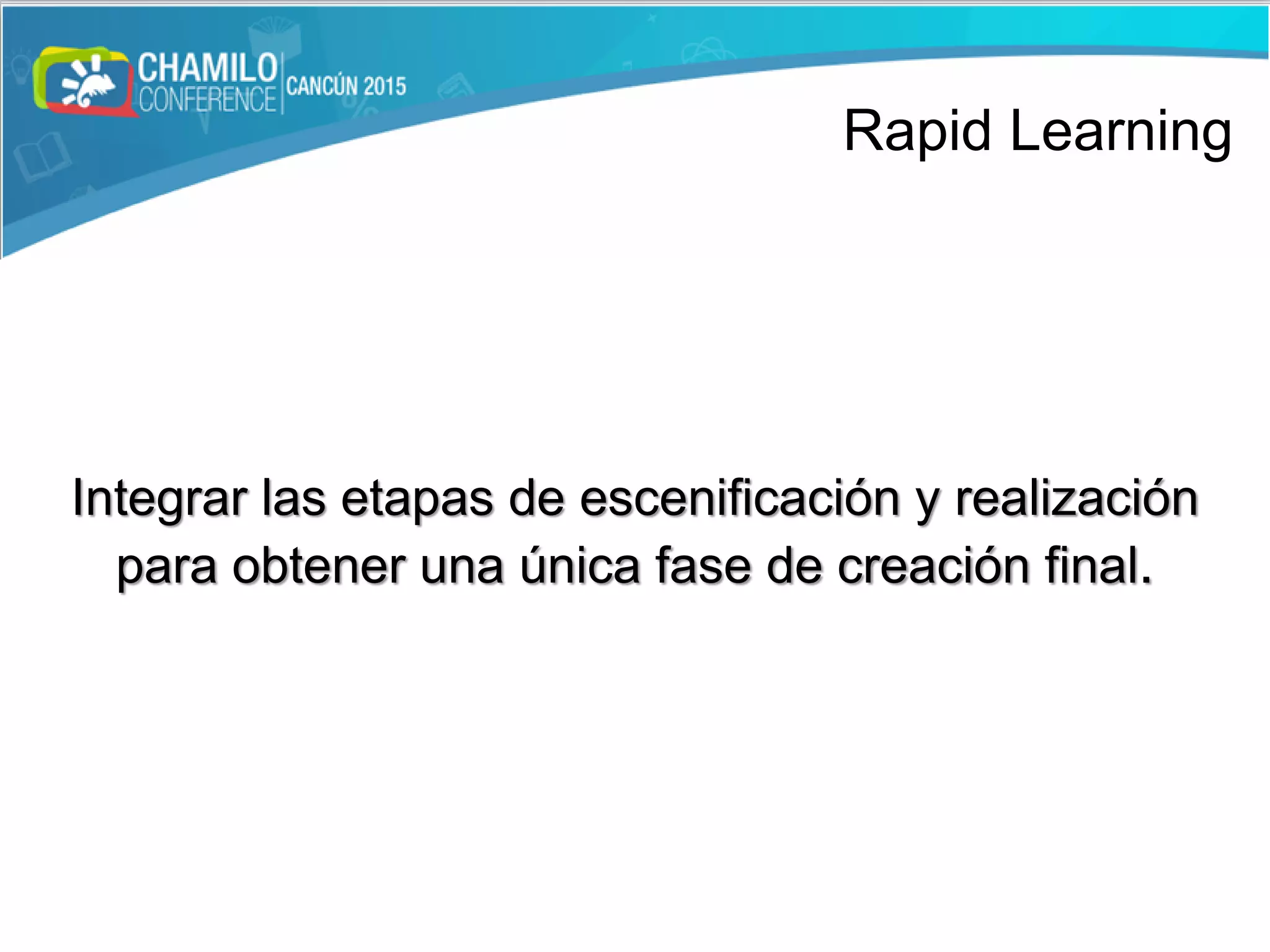Integrar las etapas de escenificación y realización
para obtener una única fase de creación final.
Rapid Learning
 