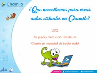 ¿Que nececitamos para crear
aulas virtuales en Chamilo?
LISTO

¡Ya puedes crear cursos virtuales en

Chamilo sin necesidad de instalar nada!

 