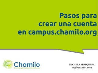 Pasos para
     crear una cuenta
en campus.chamilo.org



             MICHELA MOSQUERA
               m@beeznest.com
 