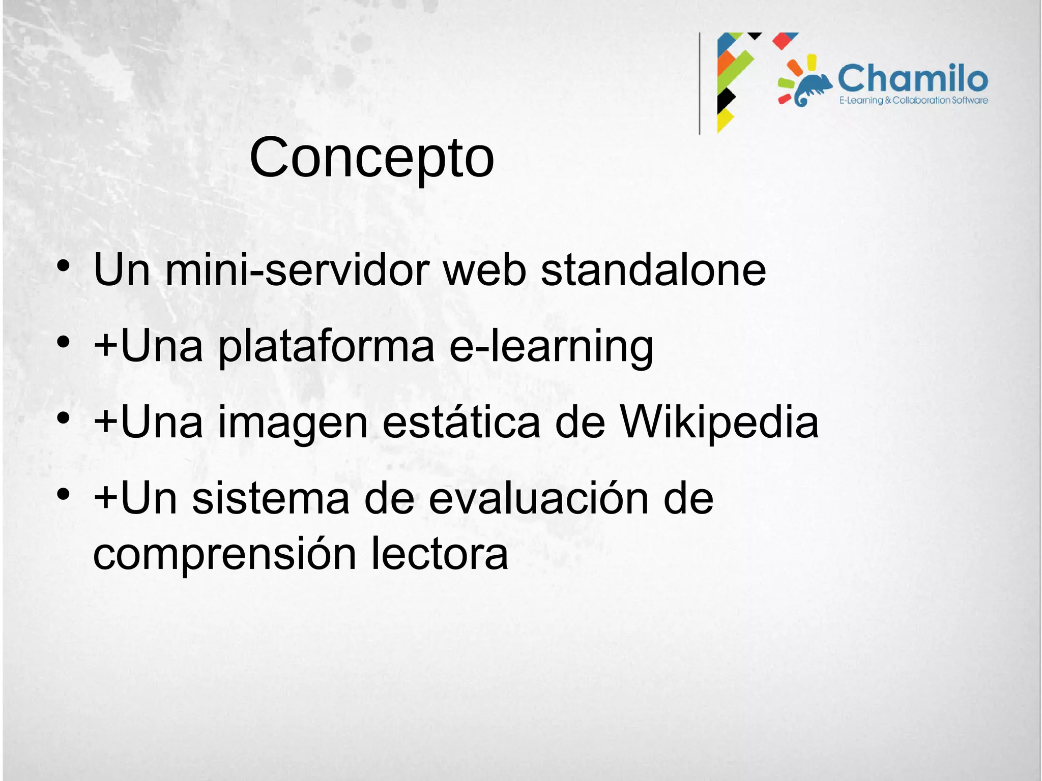 
Un mini-servidor web standalone

+Una plataforma e-learning

+Una imagen estática de Wikipedia

+Un sistema de evaluación de
comprensión lectora
Concepto
 