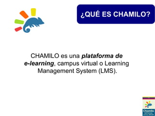 ¿QUÉ ES CHAMILO?
CHAMILO es una plataforma de
e-learning, campus virtual o Learning
Management System (LMS).
 