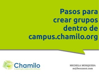 Pasos para
     crear grupos
         dentro de
campus.chamilo.org


          MICHELA MOSQUERA
            m@beeznest.com
 