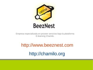 Empresa especializada en proveer servicios bajo la plataforma
                    E-learning Chamilo.



     http://www.beeznest.com
             http://chamilo.org
 