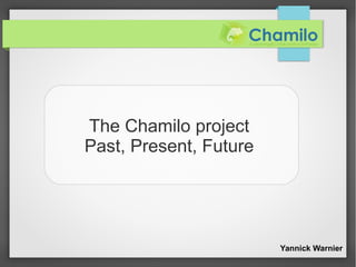 The Chamilo project
Past, Present, Future




                        Yannick Warnier
 