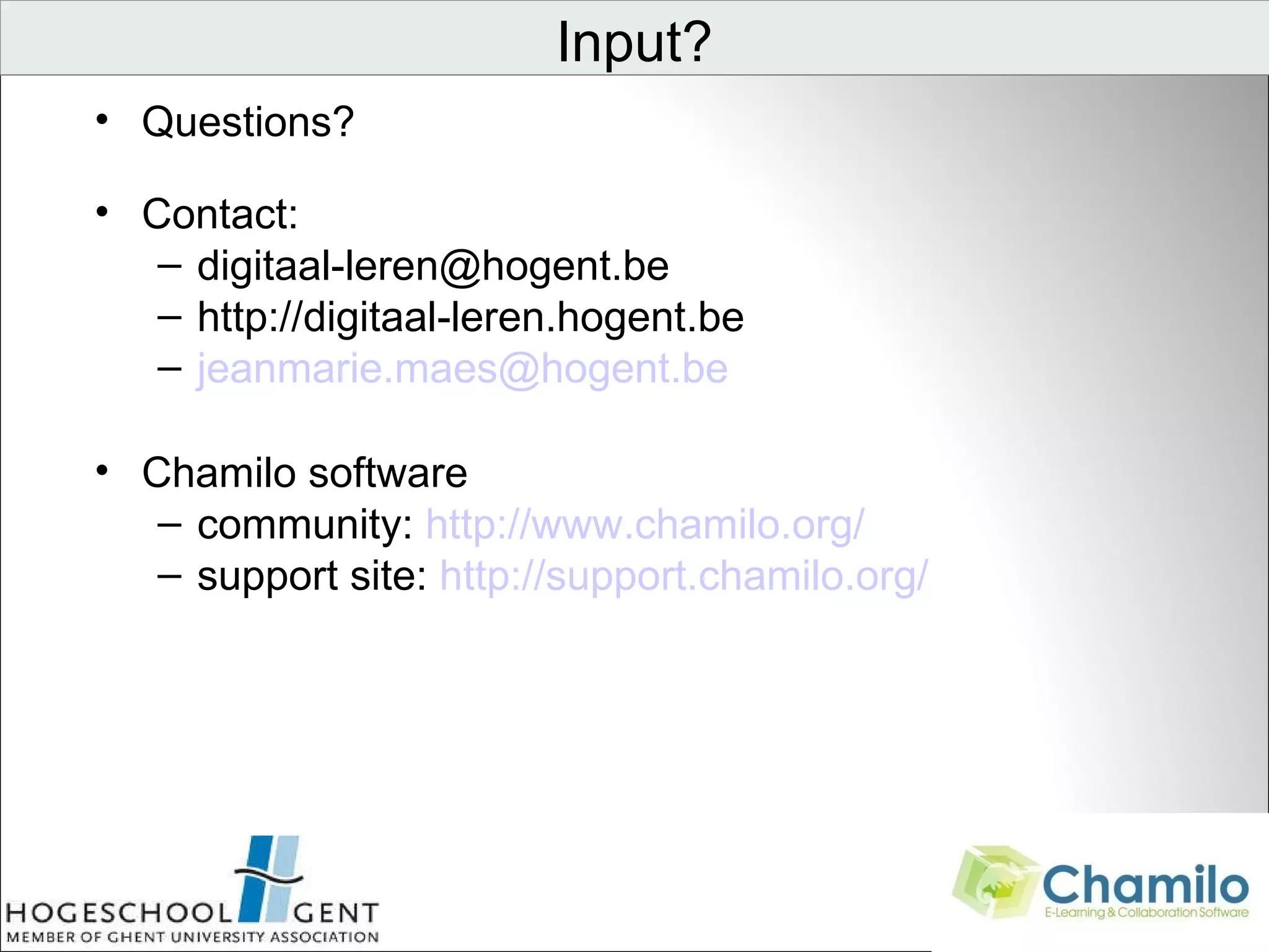 Questions? Contact:  [email_address] http://digitaal-leren.hogent.be  [email_address] Chamilo software community:  http://www.chamilo.org/ support site:  http://support.chamilo.org/ Input?                                 