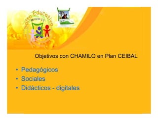 Objetivos con CHAMILO en Plan CEIBAL

• Pedagógicos
• Sociales
• Didácticos - digitales
 