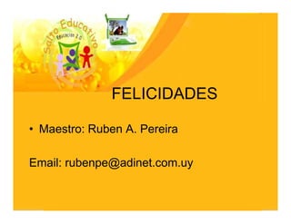 FELICIDADES

• Maestro: Ruben A. Pereira

Email: rubenpe@adinet.com.uy
 