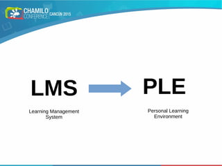 LMS PLE
Learning Management
System
Personal Learning
Environment
 