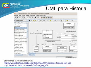 UML para Historia
x+ 1
x−1
Enseñando la historia con UML:
http://www.slideshare.net/LeonardoDaVinciMX/enseando-historia-con-uml
https://www.youtube.com/watch?v=RzA_jpg_k5Y
 