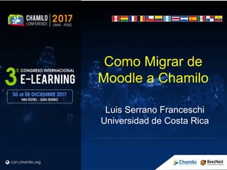 Como Migrar de
Moodle a Chamilo
Luis Serrano Franceschi
Universidad de Costa Rica
 