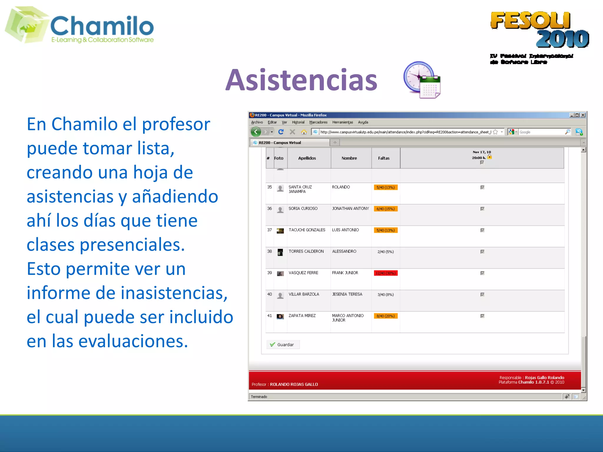 Asistencias
En Chamilo el profesor
puede tomar lista,
creando una hoja de
asistencias y añadiendo
ahí los días que tiene
clases presenciales.
Esto permite ver un
informe de inasistencias,
el cual puede ser incluido
en las evaluaciones.
 
