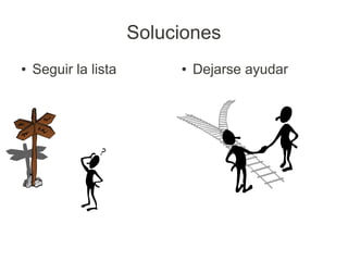 Soluciones
●   Seguir la lista        ●   Dejarse ayudar
 