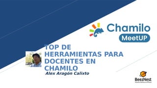 TOP DE
HERRAMIENTAS PARA
DOCENTES EN
CHAMILO
Alex Aragón Calixto
 