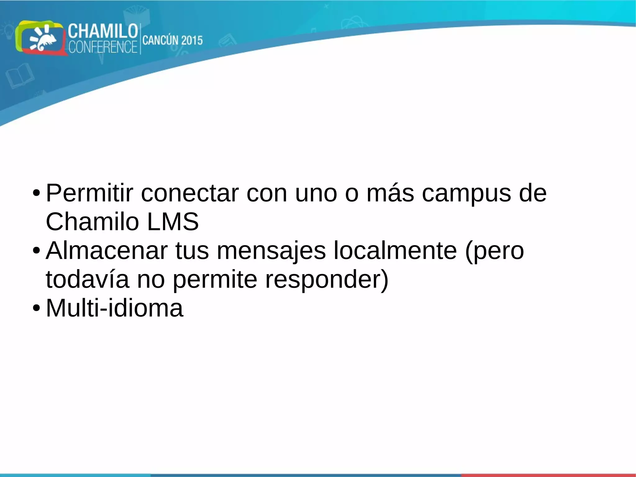 ● Permitir conectar con uno o más campus de
Chamilo LMS
● Almacenar tus mensajes localmente (pero
todavía no permite responder)
● Multi-idioma