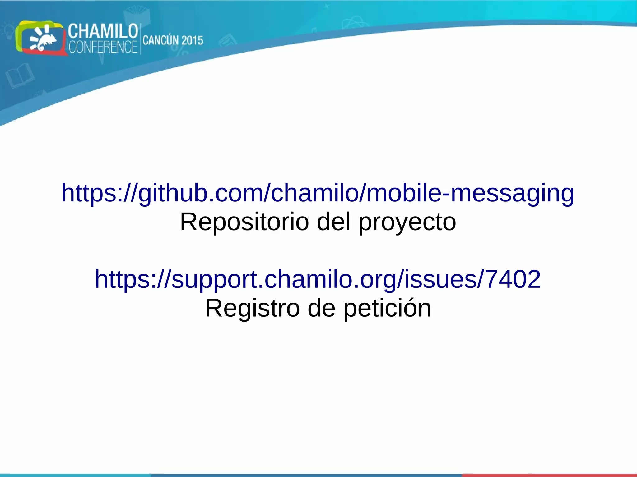 https://github.com/chamilo/mobile-messaging
Repositorio del proyecto
https://support.chamilo.org/issues/7402
Registro de petición