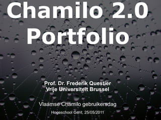 Chamilo 2.0
 Portfolio
   Prof. Dr. Frederik Questier
    Vrije Universiteit Brussel

  Vlaamse Chamilo gebruikersdag
      Hogeschool Gent, 25/05/2011
 