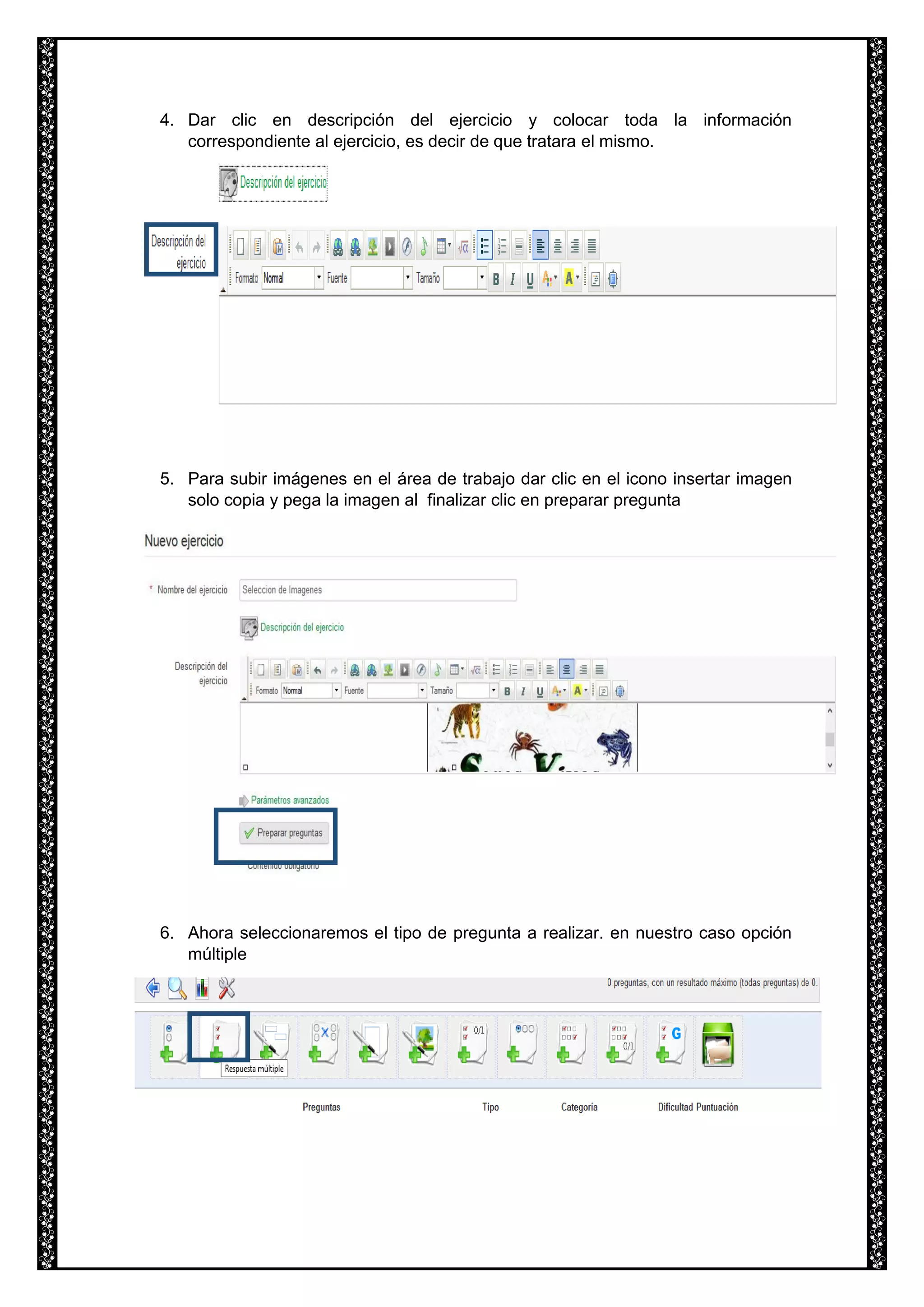 4. Dar clic en descripción del ejercicio y colocar toda la información
correspondiente al ejercicio, es decir de que tratara el mismo.
5. Para subir imágenes en el área de trabajo dar clic en el icono insertar imagen
solo copia y pega la imagen al finalizar clic en preparar pregunta
6. Ahora seleccionaremos el tipo de pregunta a realizar. en nuestro caso opción
múltiple
 