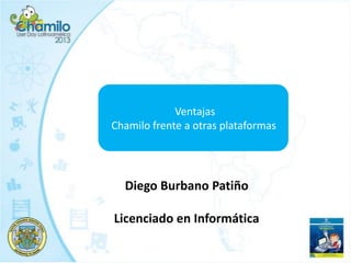 Ventajas
Chamilo frente a otras plataformas
Diego Burbano Patiño
Licenciado en Informática
 