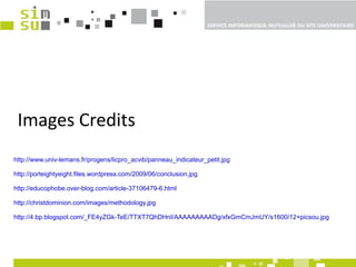 Images Credits http://www.univ-lemans.fr/progens/licpro_acvib/panneau_indicateur_petit.jpg http://porteightyeight.files.wordpress.com/2009/06/conclusion.jpg http://educophobe.over-blog.com/article-37106479-6.html http://christdominion.com/images/methodology.jpg http://4.bp.blogspot.com/_FE4yZGk-TeE/TTXT7QhDHnI/AAAAAAAAADg/xfxGmCmJmUY/s1600/12+picsou.jpg 