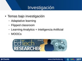 Investigación
● Temas bajo investigación
– Adaptative learning
– Flipped classroom
– Learning Analytics + Inteligencia Artificial
– MOOCs
 