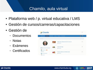 Chamilo, aula virtual
● Plataforma web / p. virtual educativa / LMS
● Gestión de cursos/carreras/capacitaciones
● Gestión de
– Documentos
– Notas
– Exámenes
– Certificados
 