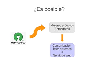 ¿Es posible?

      Mejores prácticas
        Estándares




       Comunicación
       Inter-sistemas
              =
       Servicios web
 