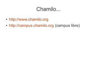 Chamilo...
●   http://www.chamilo.org
●   http://campus.chamilo.org (campus libre)
 