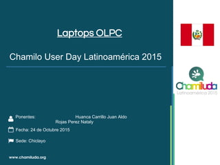 Laptops OLPC
Ponentes: Huanca Carrillo Juan Aldo
Rojas Perez Nataly
Chamilo User Day Latinoamérica 2015
Fecha: 24 de Octubre 2015
Sede: Chiclayo
 