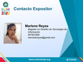 Marlene Reyes
• Magister en Gestión de Tecnología de
Información
• 957601828
• marcieloreyes@gmail.com
Contacto Expositor
www.chamiluda.org
 