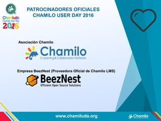 PATROCINADORES OFICIALES
CHAMILO USER DAY 2016
Asociación Chamilo
Empresa BeezNest (Proveedora Oficial de Chamilo LMS)
www.chamiluda.org
 