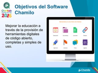 Objetivos del Software
Chamilo
Mejorar la educación a
través de la provisión de
herramientas digitales
de código abierto,
completas y simples de
uso.
 