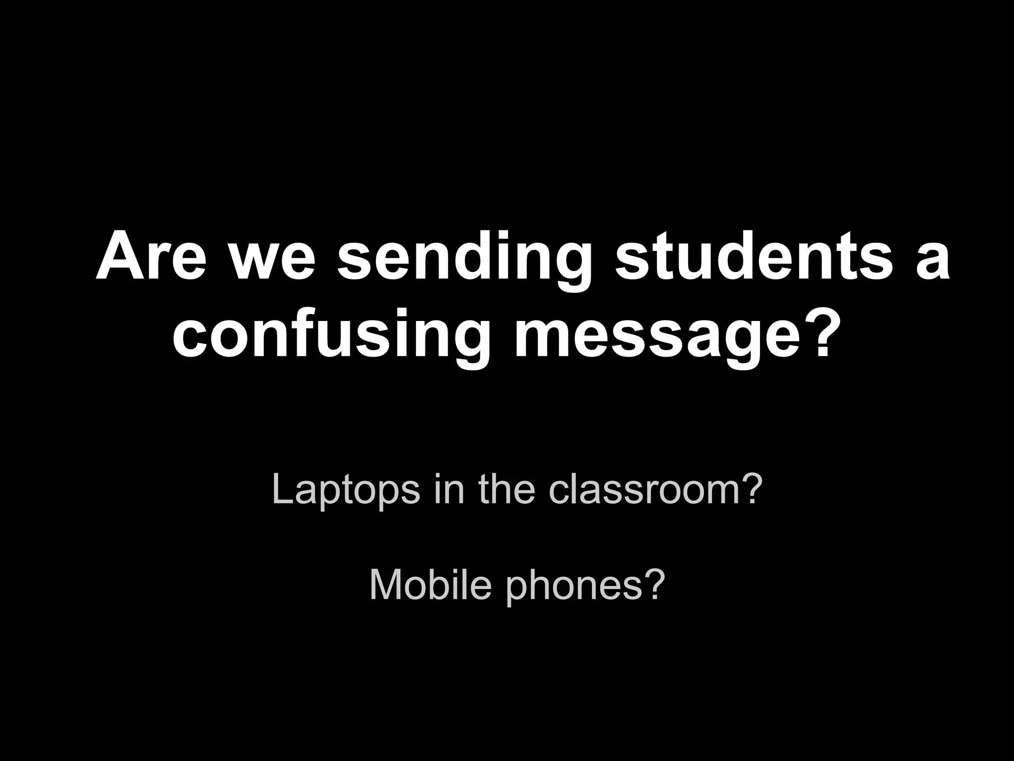 Are we sending students a
  confusing message?

     Laptops in the classroom?
                 
         Mobile phones?

                                 !12
 