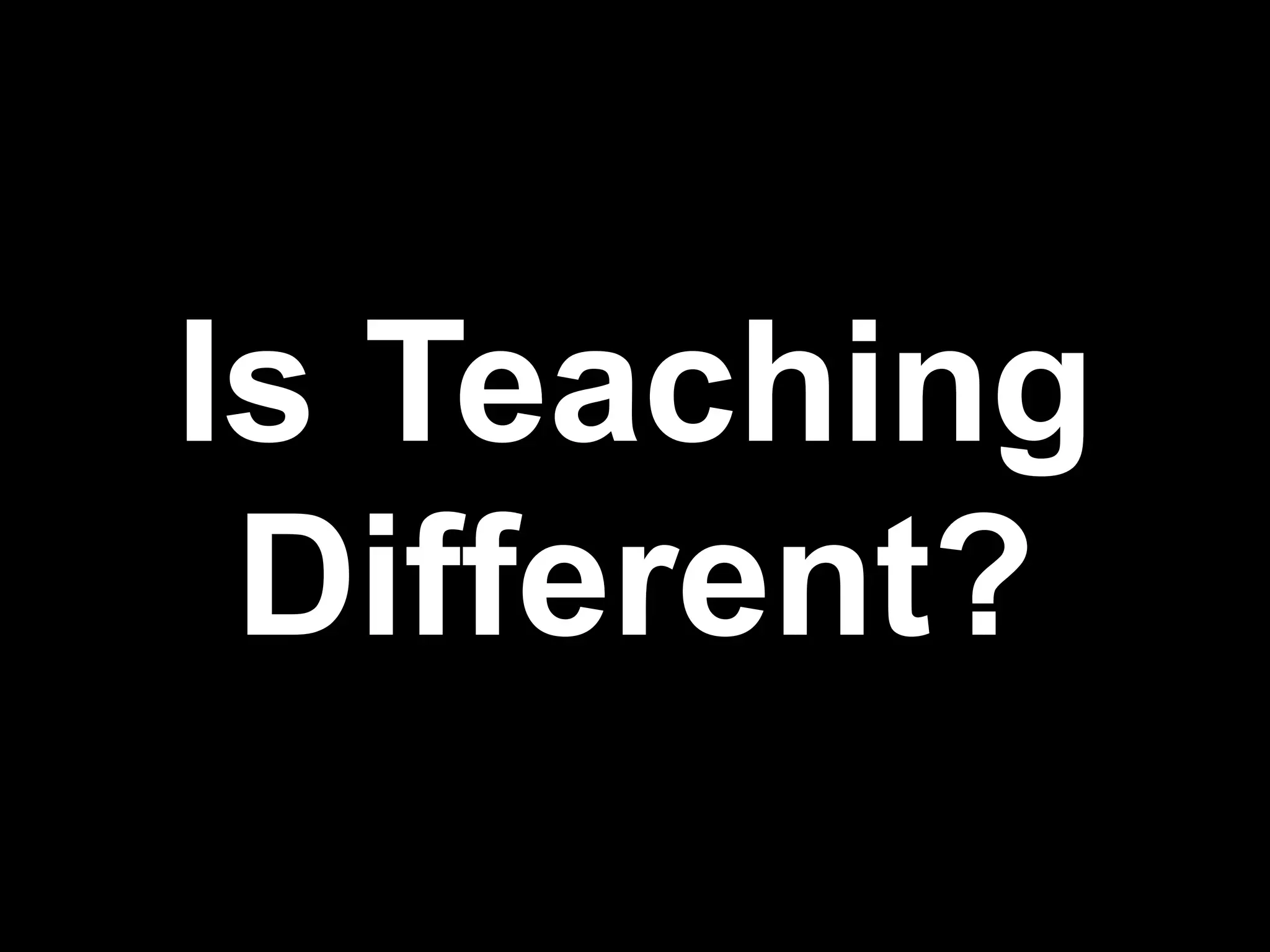 Is Teaching
 Different?
              !15
 