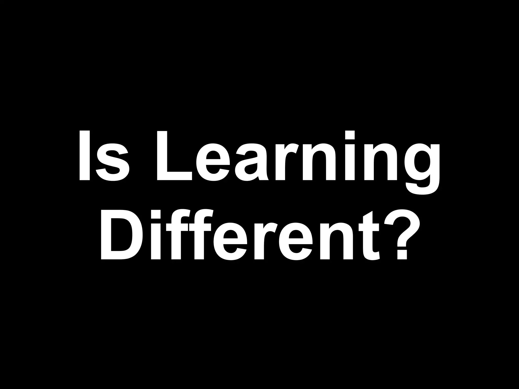 Is Learning
 Different?
              !17
 