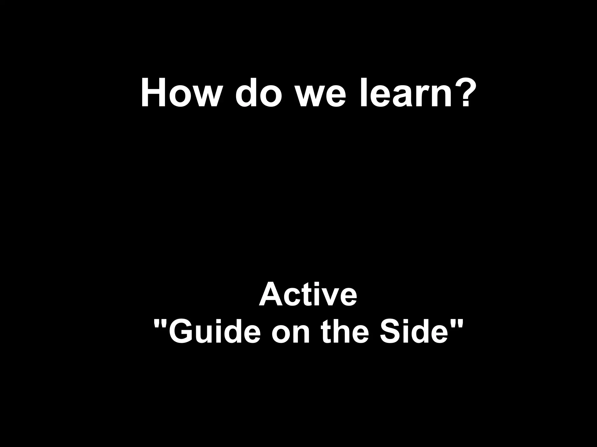 How do we learn?




      Active
"Guide on the Side"

                      !23
 