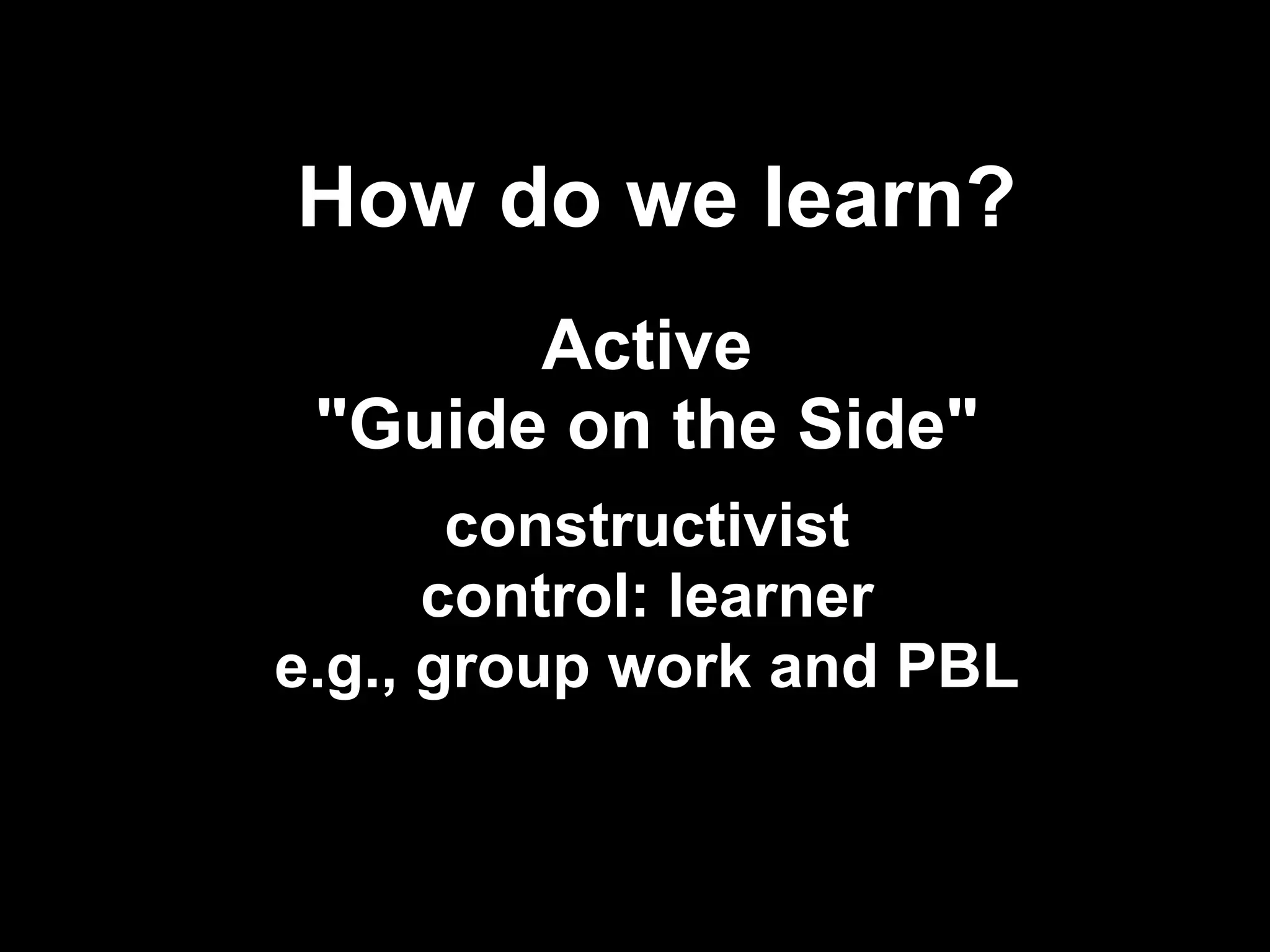 How do we learn?
       Active
 "Guide on the Side"
       constructivist
      control: learner
e.g., group work and PBL


                           !24
 