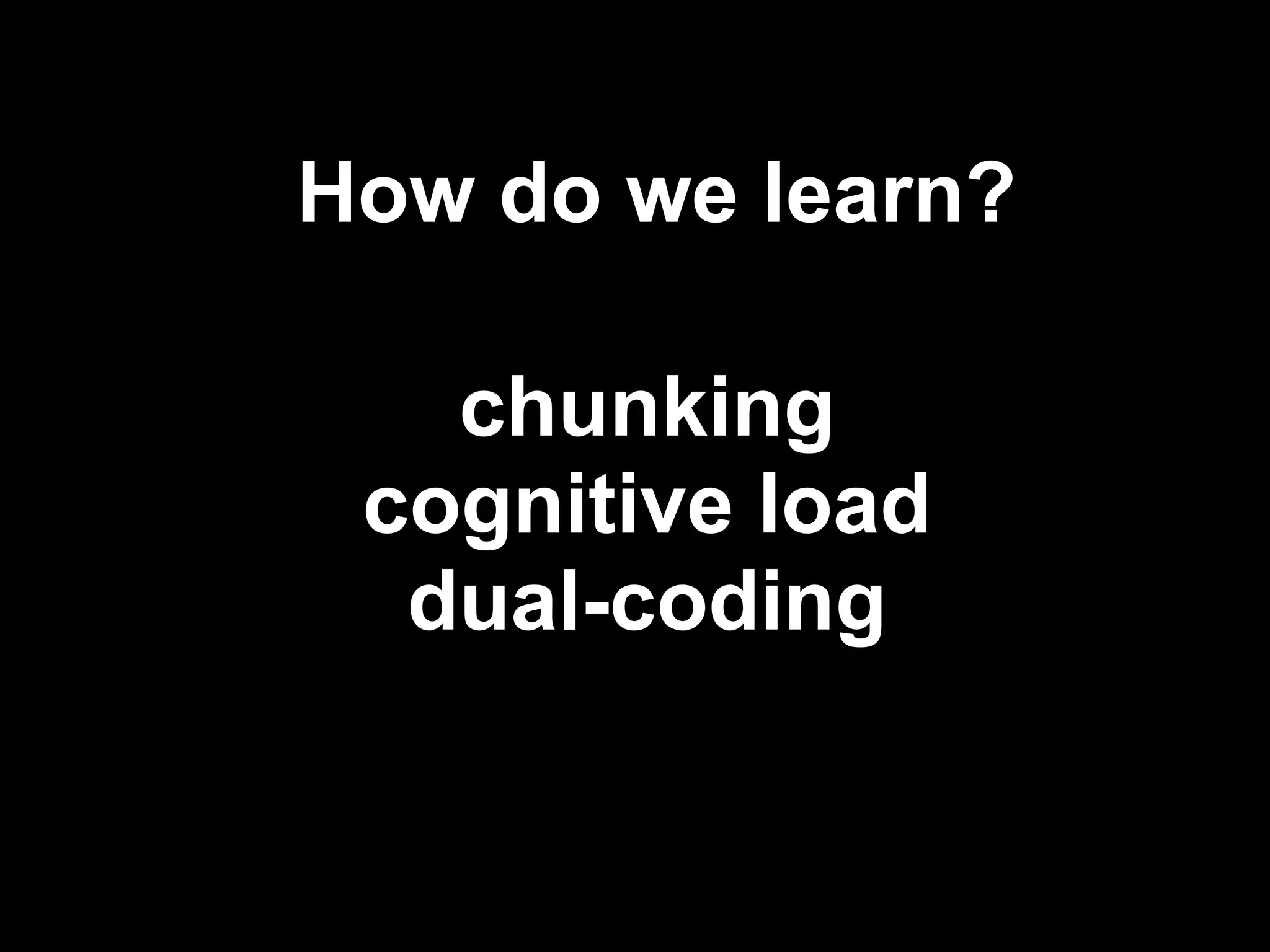 How do we learn?

   chunking
 cognitive load
  dual-coding


                   !25
 