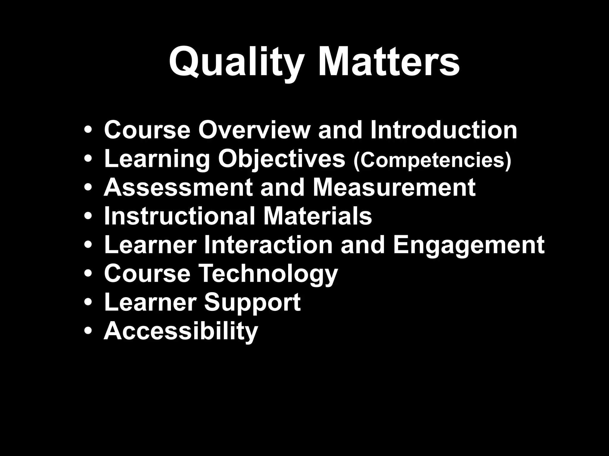 Quality Matters
•   Course Overview and Introduction
•   Learning Objectives (Competencies)
•   Assessment and Measurement
•   Instructional Materials
•   Learner Interaction and Engagement
•   Course Technology
•   Learner Support
•   Accessibility


                                         !30
 