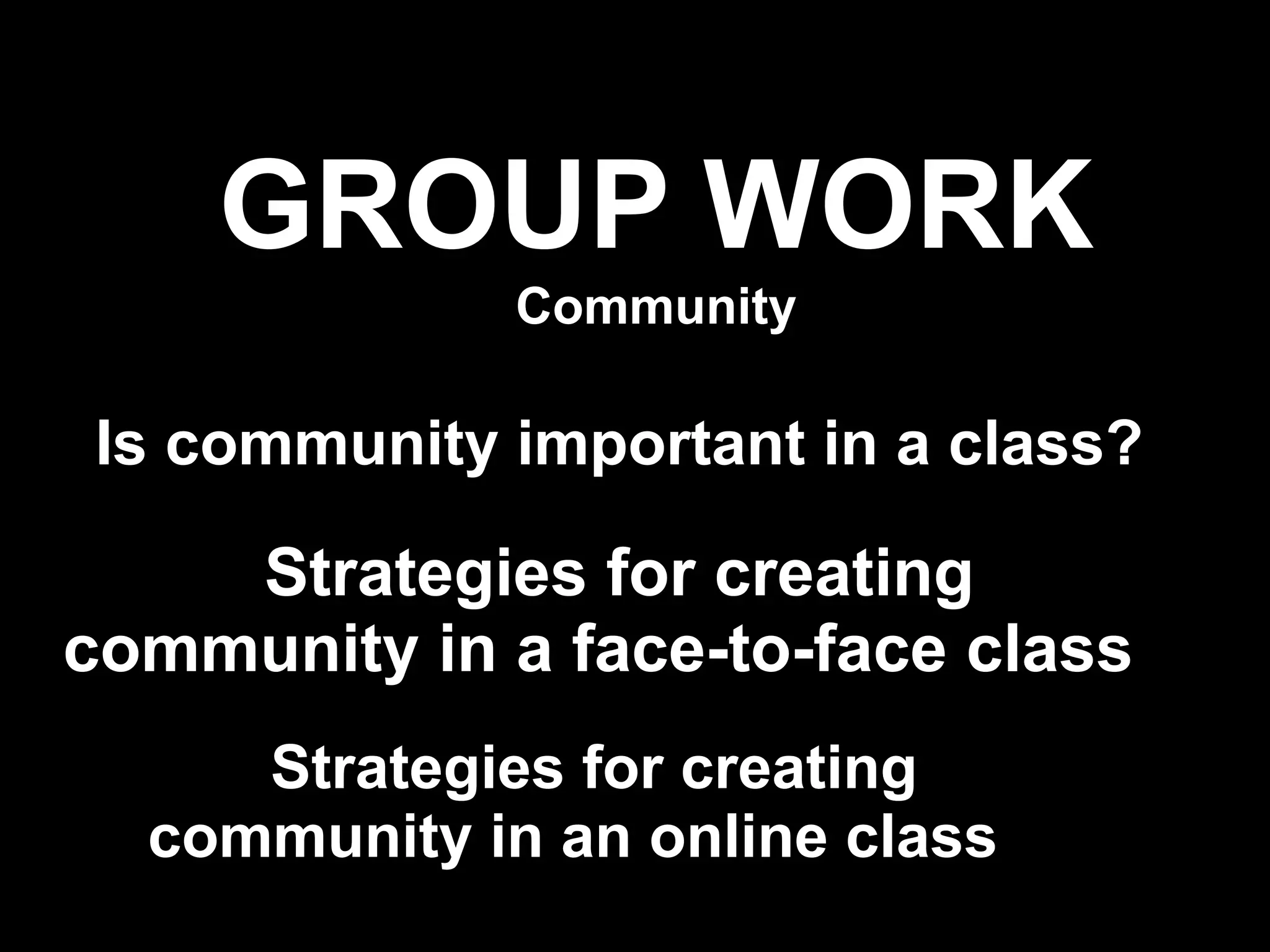 GROUP WORK
              Community

 Is community important in a class?

    Strategies for creating
community in a face-to-face class
     Strategies for creating
  community in an online class
                                      !37
 