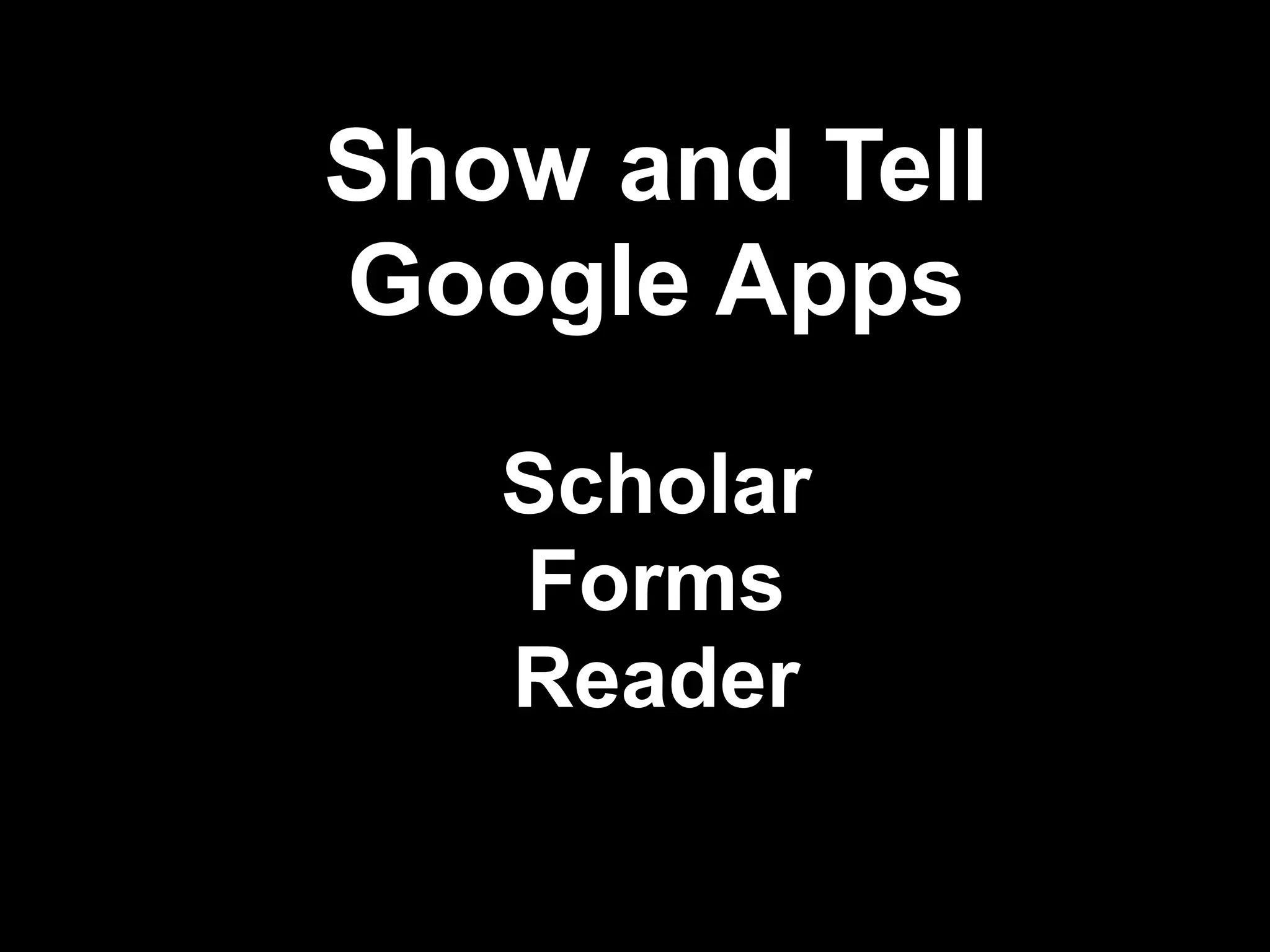 Show and Tell
Google Apps
   Scholar
   Forms
   Reader

                !38
 