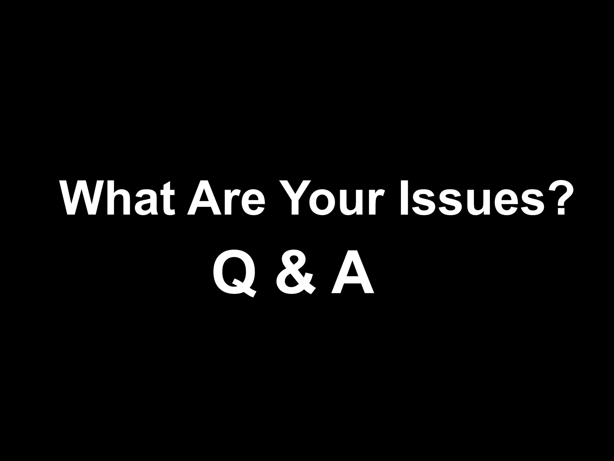 What Are Your Issues?
      Q&A

                    !39
 